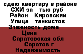 сдаю квартиру в районе СХИ за 9 тыс руб. › Район ­ Кировский › Улица ­ танкистов › Этажность дома ­ 5 › Цена ­ 9 000 - Саратовская обл., Саратов г. Недвижимость » Квартиры аренда   